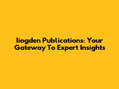 Iiogden Publications: Your Gateway To Expert Insights