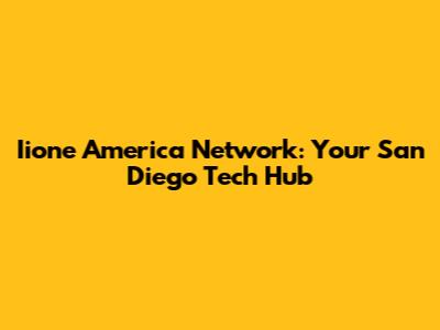 Iione America Network: Your San Diego Tech Hub