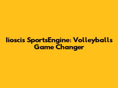 Iioscis SportsEngine: Volleyball's Game Changer