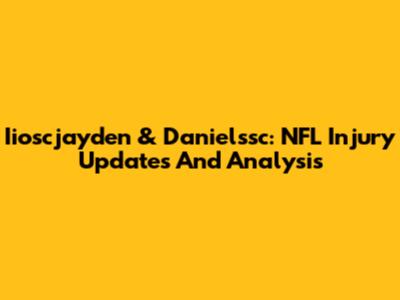 Iioscjayden & Danielssc: NFL Injury Updates And Analysis