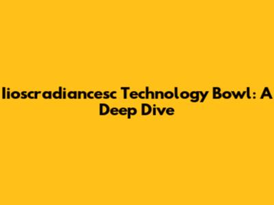 Iioscradiancesc Technology Bowl: A Deep Dive