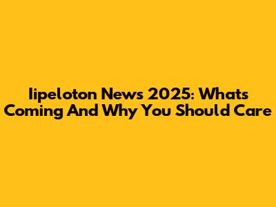 Iipeloton News 2025: What's Coming And Why You Should Care