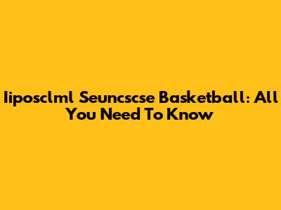 Iiposclml Seuncscse Basketball: All You Need To Know