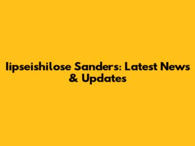 Iipseishilose Sanders: Latest News & Updates