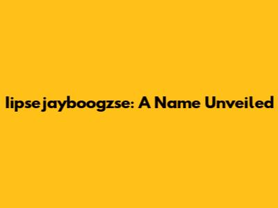 Iipsejayboogzse: A Name Unveiled