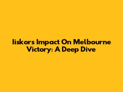 Iiskor's Impact On Melbourne Victory: A Deep Dive