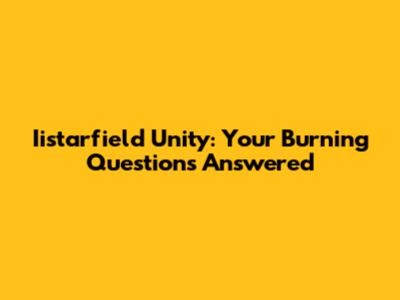 Iistarfield Unity: Your Burning Questions Answered