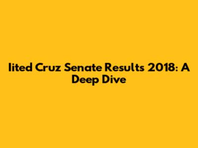 Iited Cruz Senate Results 2018: A Deep Dive