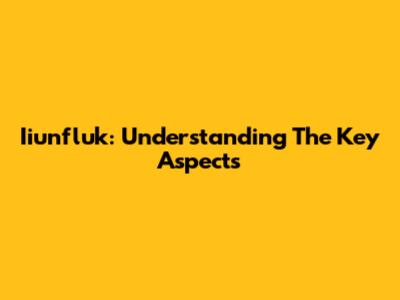 Iiunfluk: Understanding The Key Aspects