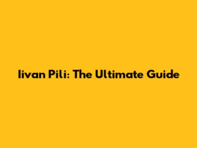 Iivan Pili: The Ultimate Guide