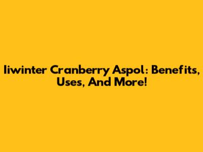 Iiwinter Cranberry Aspol: Benefits, Uses, And More!