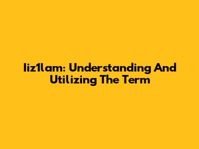 Iiz1lam: Understanding And Utilizing The Term