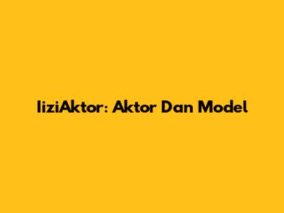 IiziAktor: Aktor Dan Model
