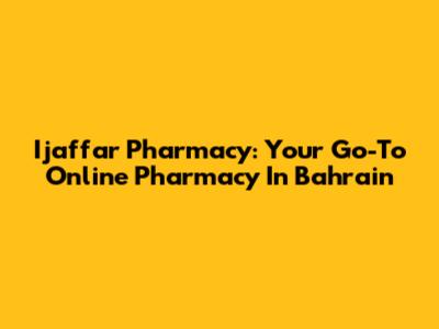 Ijaffar Pharmacy: Your Go-To Online Pharmacy In Bahrain