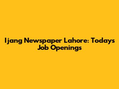 Ijang Newspaper Lahore: Today's Job Openings