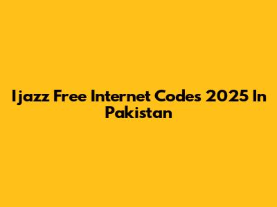 Ijazz Free Internet Codes 2025 In Pakistan