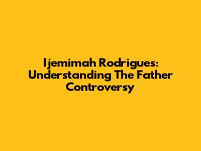 Ijemimah Rodrigues: Understanding The Father Controversy