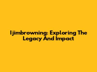 Ijimbrowning: Exploring The Legacy And Impact