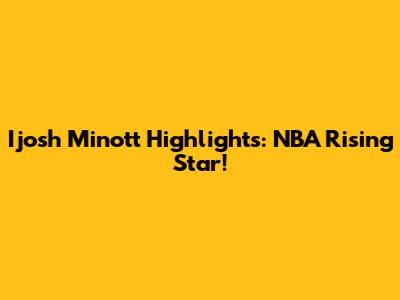 Ijosh Minott Highlights: NBA Rising Star!