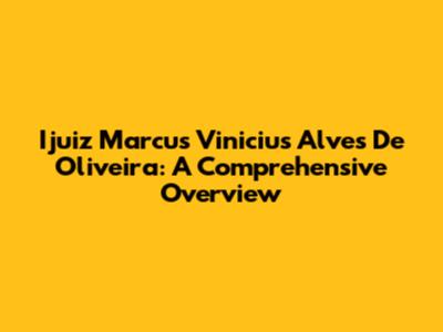 Ijuiz Marcus Vinicius Alves De Oliveira: A Comprehensive Overview