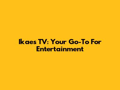 Ikaes TV: Your Go-To For Entertainment