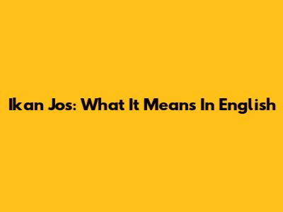 Ikan Jos: What It Means In English