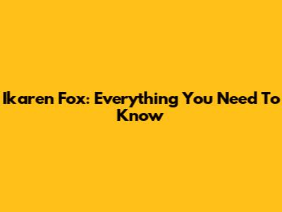 Ikaren Fox: Everything You Need To Know
