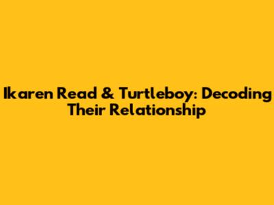 Ikaren Read & Turtleboy: Decoding Their Relationship