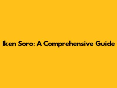 Iken Soro: A Comprehensive Guide