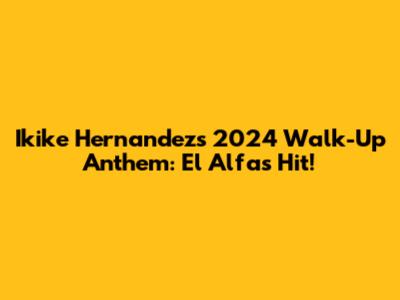 Ikike Hernandez's 2024 Walk-Up Anthem: El Alfa's Hit!