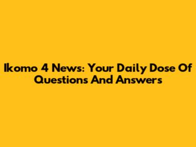 Ikomo 4 News: Your Daily Dose Of Questions And Answers