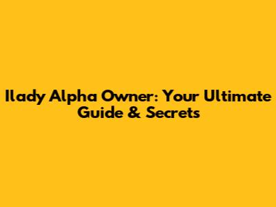 Ilady Alpha Owner: Your Ultimate Guide & Secrets