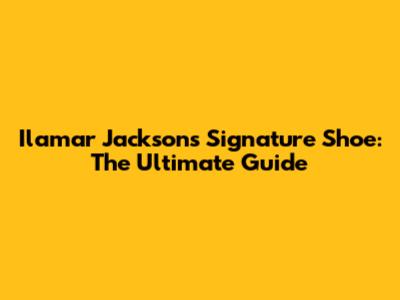 Ilamar Jackson's Signature Shoe: The Ultimate Guide