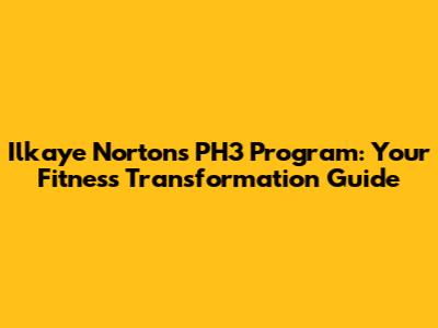 Ilkaye Norton's PH3 Program: Your Fitness Transformation Guide