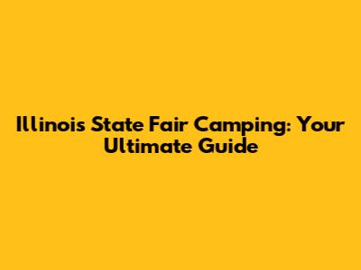 Illinois State Fair Camping: Your Ultimate Guide