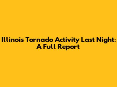 Illinois Tornado Activity Last Night: A Full Report