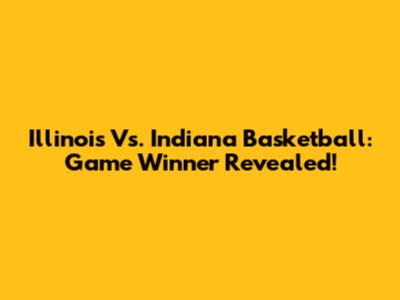 Illinois Vs. Indiana Basketball: Game Winner Revealed!