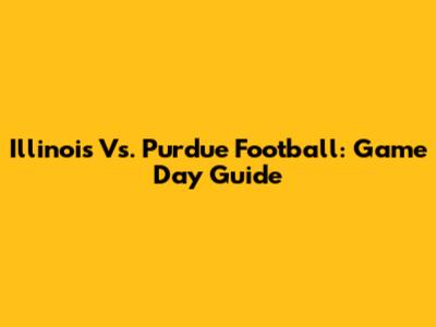 Illinois Vs. Purdue Football: Game Day Guide