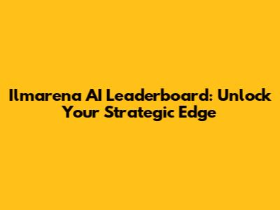 Ilmarena AI Leaderboard: Unlock Your Strategic Edge
