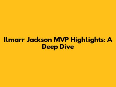 Ilmarr Jackson MVP Highlights: A Deep Dive
