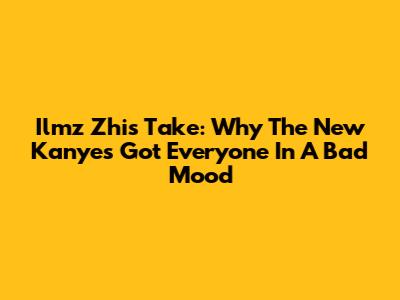Ilmz Zhi's Take: Why The New Kanye's Got Everyone In A Bad Mood