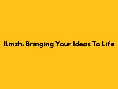 Ilmzh: Bringing Your Ideas To Life