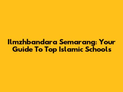 Ilmzhbandara Semarang: Your Guide To Top Islamic Schools
