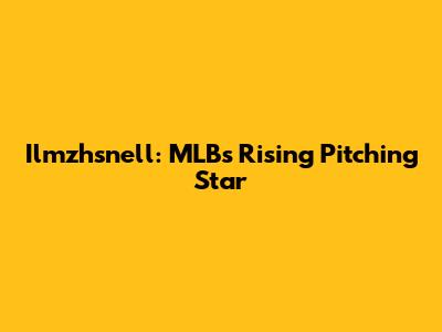 Ilmzhsnell: MLB's Rising Pitching Star