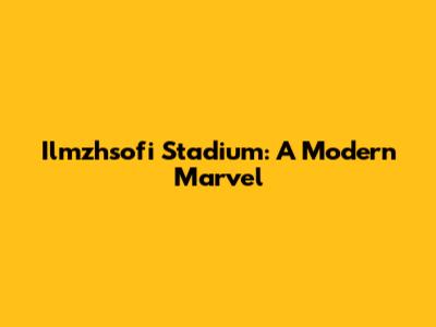 Ilmzhsofi Stadium: A Modern Marvel