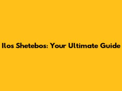 Ilos Shetebos: Your Ultimate Guide