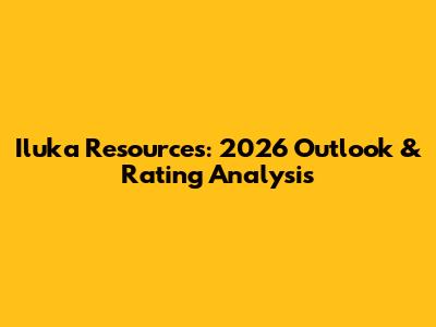 Iluka Resources: 2026 Outlook & Rating Analysis