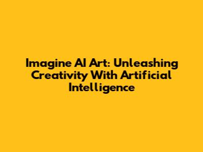 Imagine AI Art: Unleashing Creativity With Artificial Intelligence