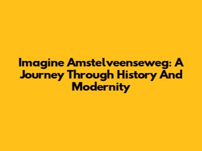 Imagine Amstelveenseweg: A Journey Through History And Modernity