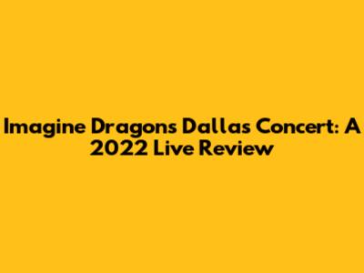 Imagine Dragons Dallas Concert: A 2022 Live Review